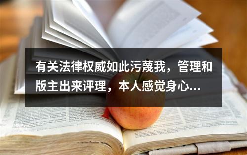 有关法律权威如此污蔑我，管理和版主出来评理，本人感觉身心受到极大的侮辱。