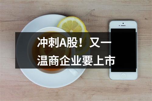冲刺A股！又一温商企业要上市