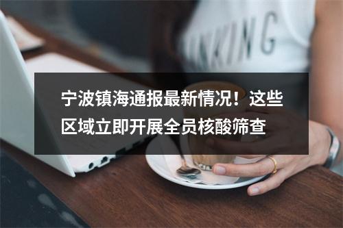 宁波镇海通报最新情况！这些区域立即开展全员核酸筛查