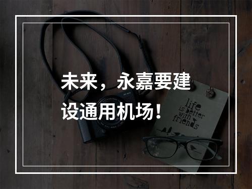 未来，永嘉要建设通用机场！