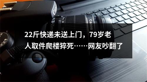 22斤快递未送上门，79岁老人取件爬楼猝死……网友吵翻了
