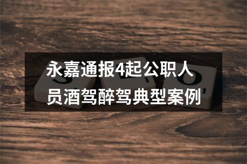 永嘉通报4起公职人员酒驾醉驾典型案例