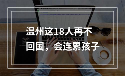 温州这18人再不回国，会连累孩子