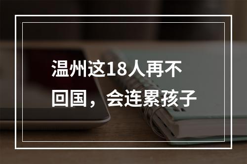 温州这18人再不回国，会连累孩子