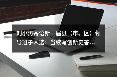 刘小涛寄语新一届县（市、区）领导班子人选：当续写创新史答卷人、走好共富路引路人