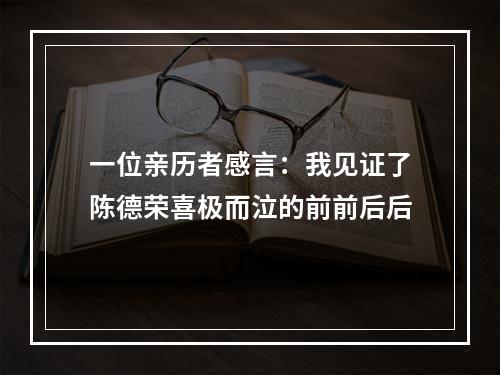 一位亲历者感言：我见证了陈德荣喜极而泣的前前后后