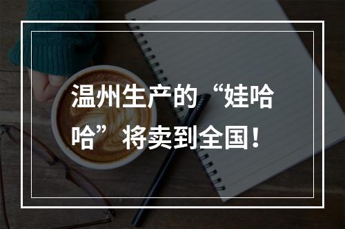 温州生产的“娃哈哈”将卖到全国！