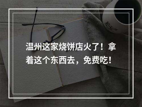 温州这家烧饼店火了！拿着这个东西去，免费吃！