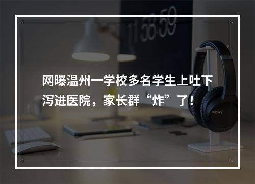 网曝温州一学校多名学生上吐下泻进医院，家长群“炸”了！