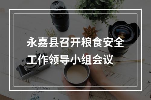 永嘉县召开粮食安全工作领导小组会议