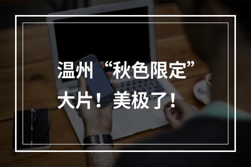 温州“秋色限定”大片！美极了！