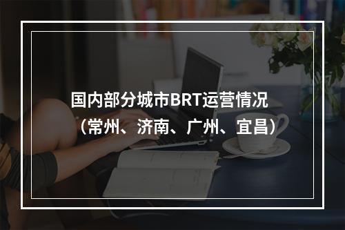 国内部分城市BRT运营情况（常州、济南、广州、宜昌）