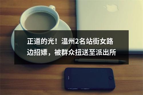 正道的光！温州2名站街女路边招嫖，被群众扭送至派出所