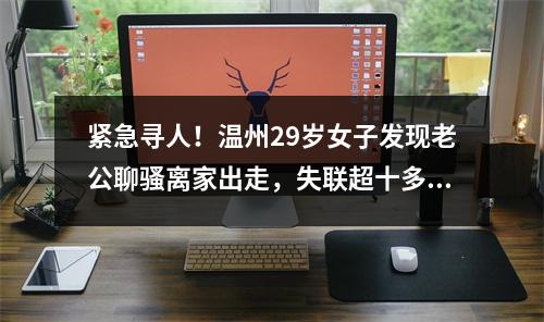紧急寻人！温州29岁女子发现老公聊骚离家出走，失联超十多天