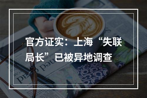 官方证实：上海“失联局长”已被异地调查