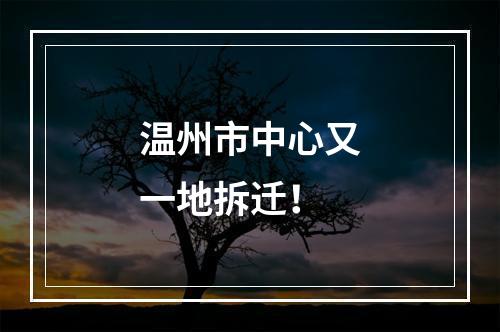 温州市中心又一地拆迁！