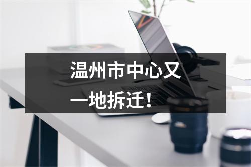 温州市中心又一地拆迁！