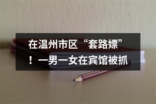 在温州市区“套路嫖”！一男一女在宾馆被抓