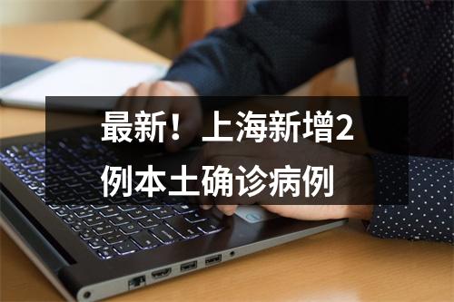 最新！上海新增2例本土确诊病例