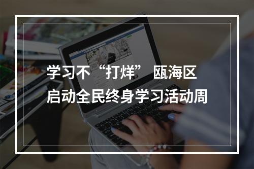 学习不“打烊” 瓯海区启动全民终身学习活动周