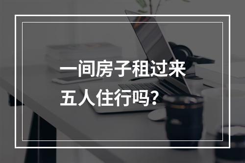 一间房子租过来五人住行吗？