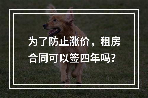 为了防止涨价，租房合同可以签四年吗？
