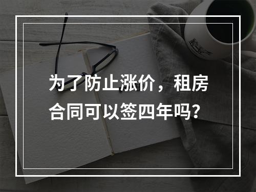 为了防止涨价，租房合同可以签四年吗？