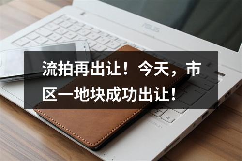 流拍再出让！今天，市区一地块成功出让！