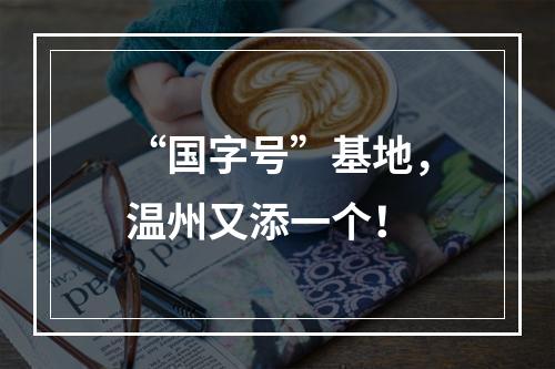 “国字号”基地，温州又添一个！