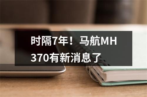 时隔7年！马航MH370有新消息了