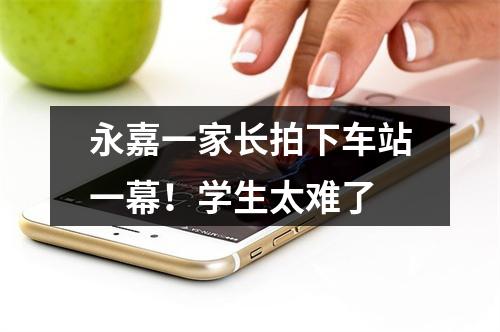 永嘉一家长拍下车站一幕！学生太难了