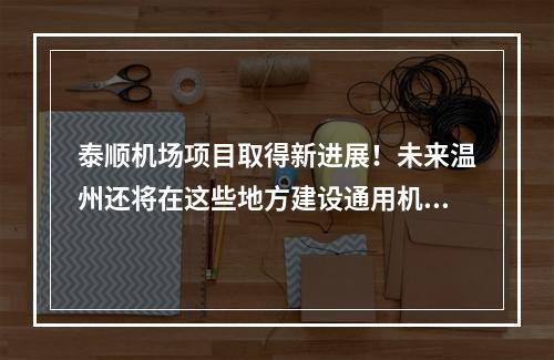 泰顺机场项目取得新进展！未来温州还将在这些地方建设通用机场