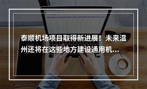 泰顺机场项目取得新进展！未来温州还将在这些地方建设通用机场