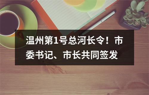 温州第1号总河长令！市委书记、市长共同签发