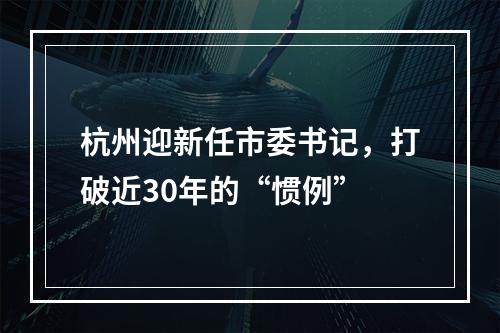 杭州迎新任市委书记，打破近30年的“惯例”