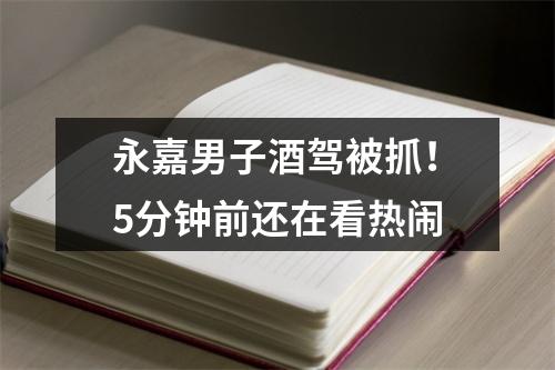 永嘉男子酒驾被抓！5分钟前还在看热闹