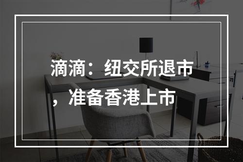 滴滴：纽交所退市，准备香港上市