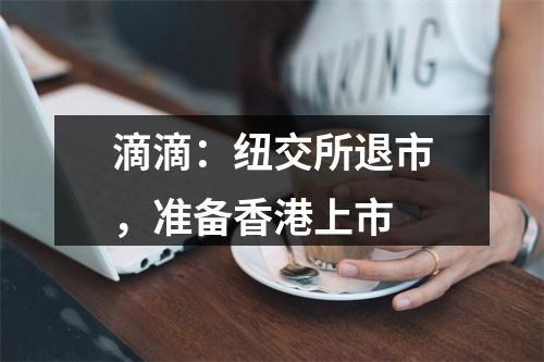 滴滴：纽交所退市，准备香港上市