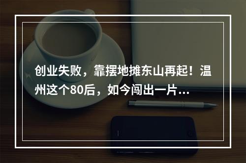 创业失败，靠摆地摊东山再起！温州这个80后，如今闯出一片天！