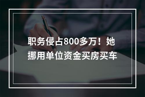 职务侵占800多万！她挪用单位资金买房买车