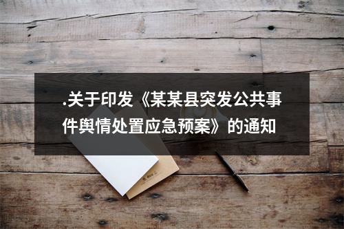 .关于印发《某某县突发公共事件舆情处置应急预案》的通知