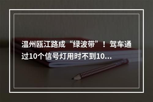 温州瓯江路成“绿波带”！驾车通过10个信号灯用时不到10分钟