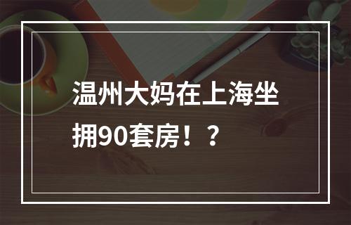 温州大妈在上海坐拥90套房！？