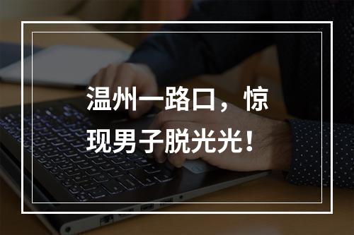 温州一路口，惊现男子脱光光！