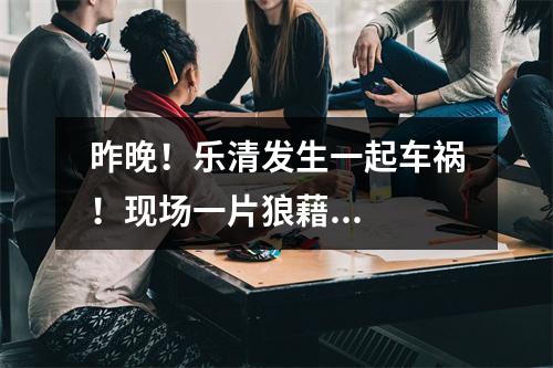 昨晚！乐清发生一起车祸！现场一片狼藉...