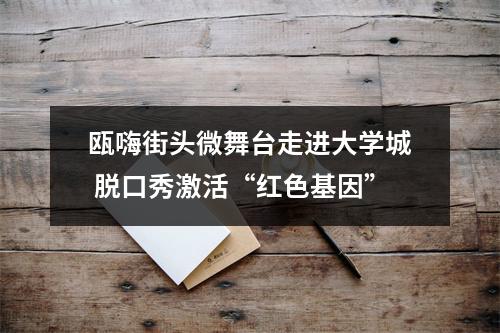 瓯嗨街头微舞台走进大学城 脱口秀激活“红色基因”