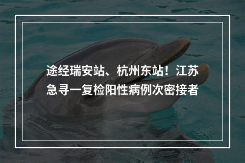 途经瑞安站、杭州东站！江苏急寻一复检阳性病例次密接者