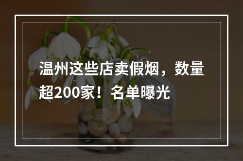 温州这些店卖假烟，数量超200家！名单曝光