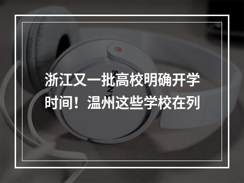 浙江又一批高校明确开学时间！温州这些学校在列