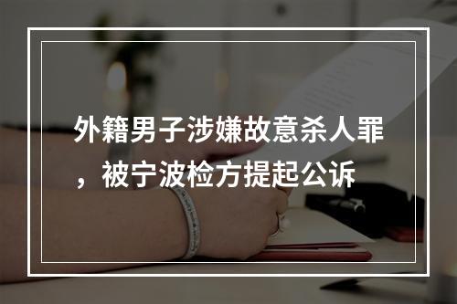 外籍男子涉嫌故意杀人罪，被宁波检方提起公诉